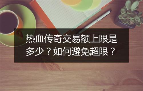 热血传奇交易额上限是多少？如何避免超限？