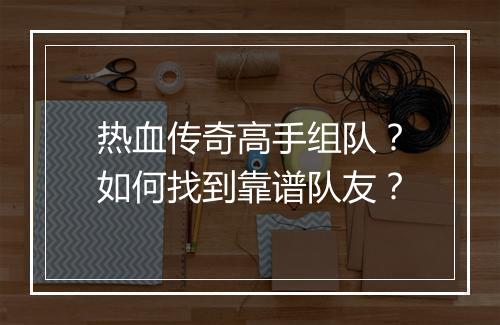 热血传奇高手组队？如何找到靠谱队友？