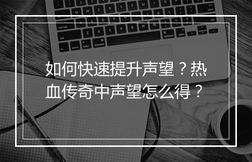 如何快速提升声望？热血传奇中声望怎么得？