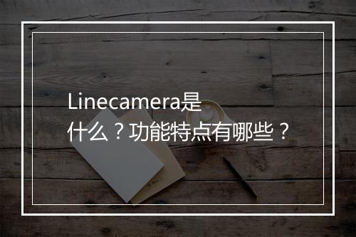 Linecamera是什么？功能特点有哪些？