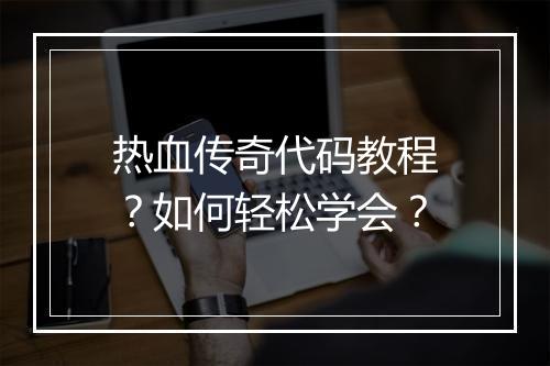 热血传奇代码教程？如何轻松学会？