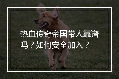 热血传奇帝国带人靠谱吗？如何安全加入？