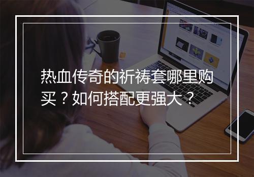 热血传奇的祈祷套哪里购买？如何搭配更强大？