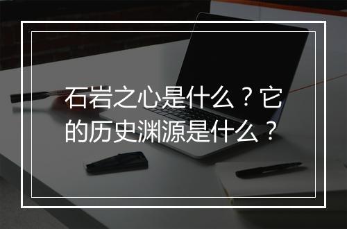 石岩之心是什么？它的历史渊源是什么？