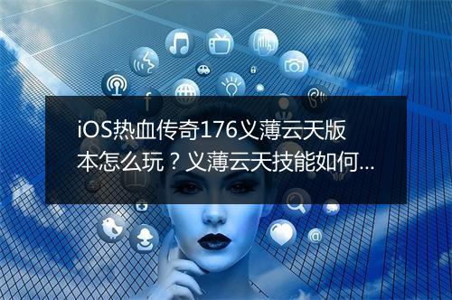 iOS热血传奇176义薄云天版本怎么玩？义薄云天技能如何搭配？