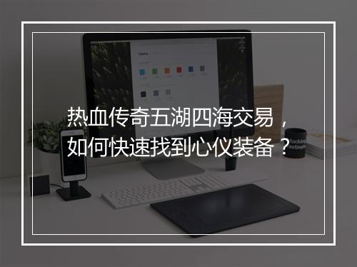 热血传奇五湖四海交易，如何快速找到心仪装备？