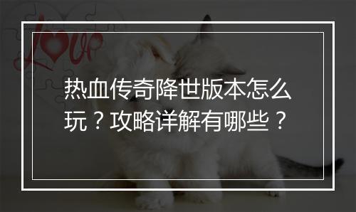 热血传奇降世版本怎么玩？攻略详解有哪些？