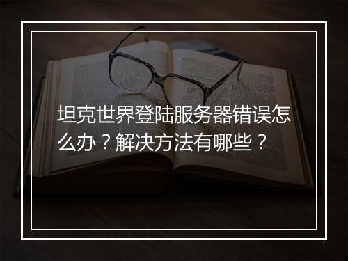 坦克世界登陆服务器错误怎么办？解决方法有哪些？
