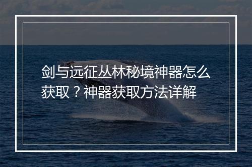 剑与远征丛林秘境神器怎么获取？神器获取方法详解
