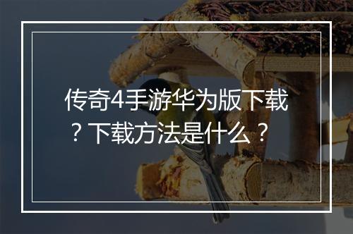 传奇4手游华为版下载？下载方法是什么？