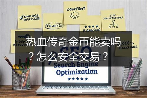 热血传奇金币能卖吗？怎么安全交易？