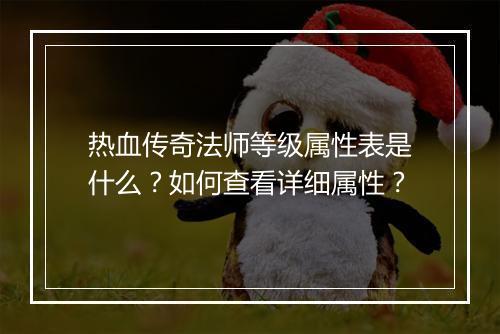 热血传奇法师等级属性表是什么？如何查看详细属性？