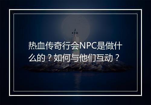 热血传奇行会NPC是做什么的？如何与他们互动？