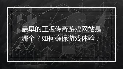 最早的正版传奇游戏网站是哪个？如何确保游戏体验？