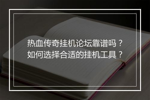 热血传奇挂机论坛靠谱吗？如何选择合适的挂机工具？
