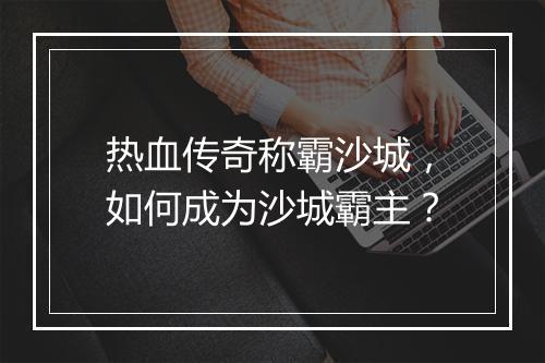 热血传奇称霸沙城，如何成为沙城霸主？