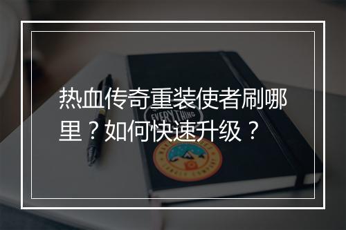 热血传奇重装使者刷哪里？如何快速升级？