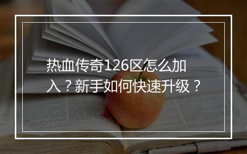 热血传奇126区怎么加入？新手如何快速升级？