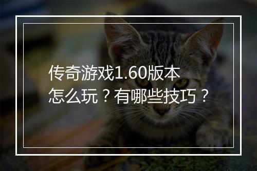 传奇游戏1.60版本怎么玩？有哪些技巧？