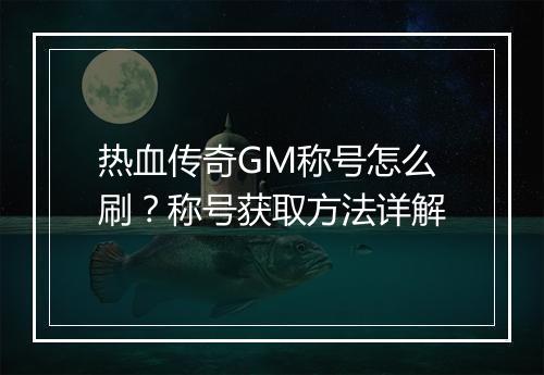 热血传奇GM称号怎么刷？称号获取方法详解