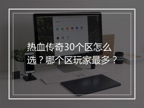热血传奇30个区怎么选？哪个区玩家最多？