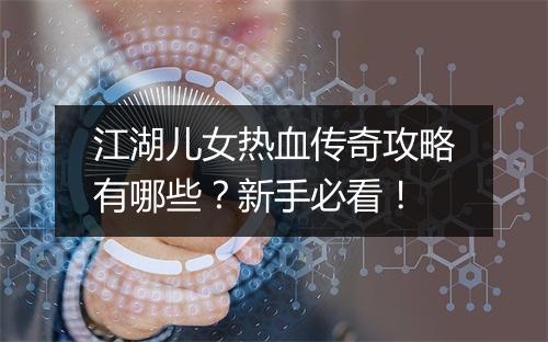 江湖儿女热血传奇攻略有哪些？新手必看！