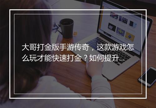 大哥打金版手游传奇，这款游戏怎么玩才能快速打金？如何提升战斗力？