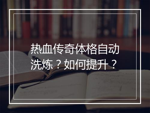 热血传奇体格自动洗炼？如何提升？