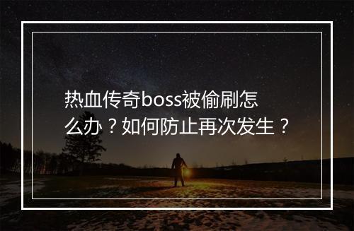 热血传奇boss被偷刷怎么办？如何防止再次发生？