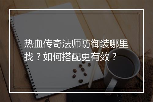 热血传奇法师防御装哪里找？如何搭配更有效？