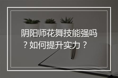阴阳师花舞技能强吗？如何提升实力？