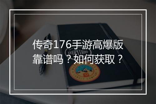 传奇176手游高爆版靠谱吗？如何获取？