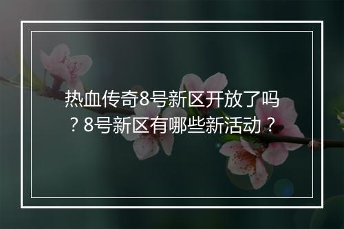 热血传奇8号新区开放了吗？8号新区有哪些新活动？