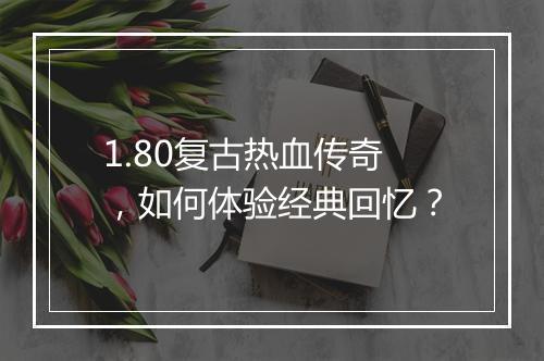 1.80复古热血传奇，如何体验经典回忆？