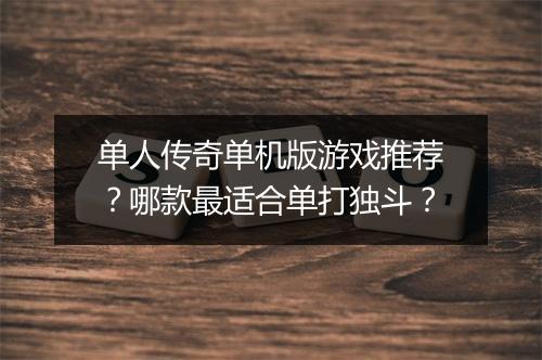 单人传奇单机版游戏推荐？哪款最适合单打独斗？