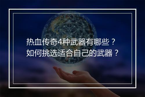 热血传奇4种武器有哪些？如何挑选适合自己的武器？