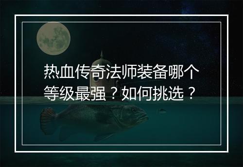 热血传奇法师装备哪个等级最强？如何挑选？