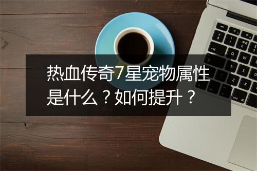 热血传奇7星宠物属性是什么？如何提升？