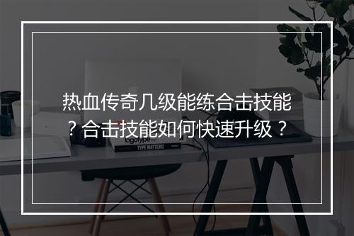 热血传奇几级能练合击技能？合击技能如何快速升级？
