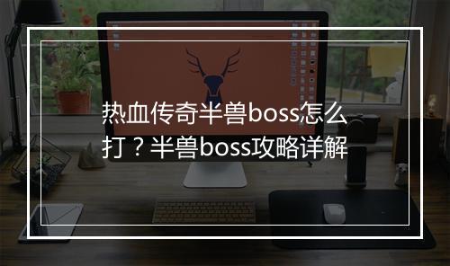 热血传奇半兽boss怎么打？半兽boss攻略详解