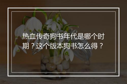 热血传奇狗书年代是哪个时期？这个版本狗书怎么得？