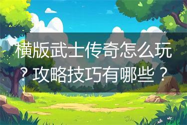 横版武士传奇怎么玩？攻略技巧有哪些？
