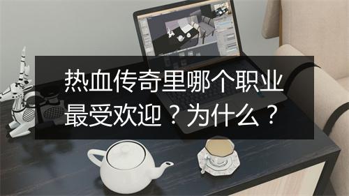 热血传奇里哪个职业最受欢迎？为什么？