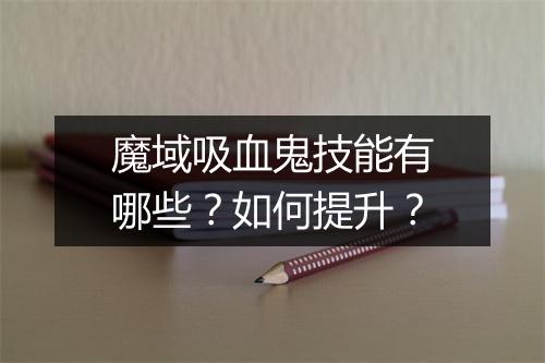 魔域吸血鬼技能有哪些？如何提升？
