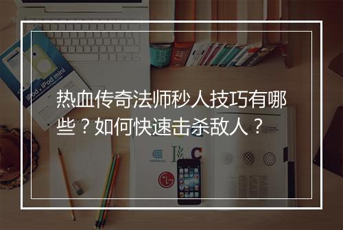 热血传奇法师秒人技巧有哪些？如何快速击杀敌人？