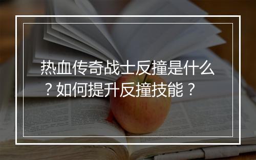 热血传奇战士反撞是什么？如何提升反撞技能？
