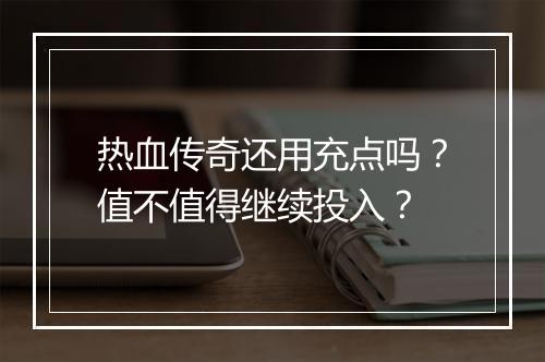 热血传奇还用充点吗？值不值得继续投入？