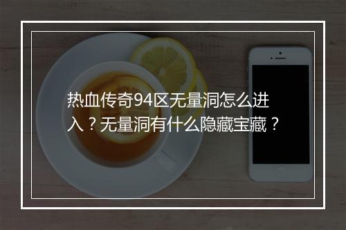 热血传奇94区无量洞怎么进入？无量洞有什么隐藏宝藏？
