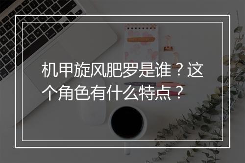 机甲旋风肥罗是谁？这个角色有什么特点？