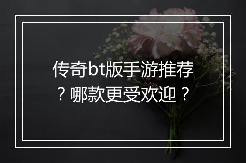 传奇bt版手游推荐？哪款更受欢迎？